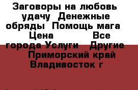 Заговоры на любовь, удачу. Денежные обряды. Помощь мага.  › Цена ­ 2 000 - Все города Услуги » Другие   . Приморский край,Владивосток г.